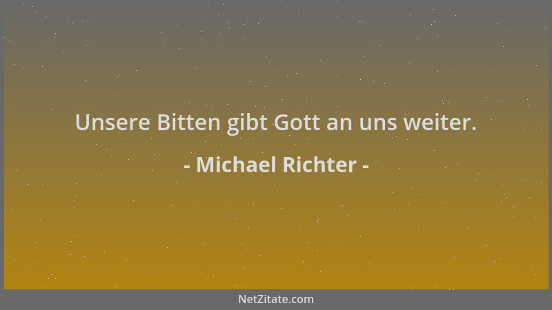 Michael Richter - Unsere Bitten gibt Gott an uns weiter....