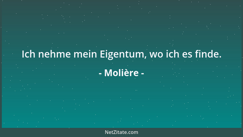 Molière - Ich nehme mein Eigentum, wo ich es finde....
