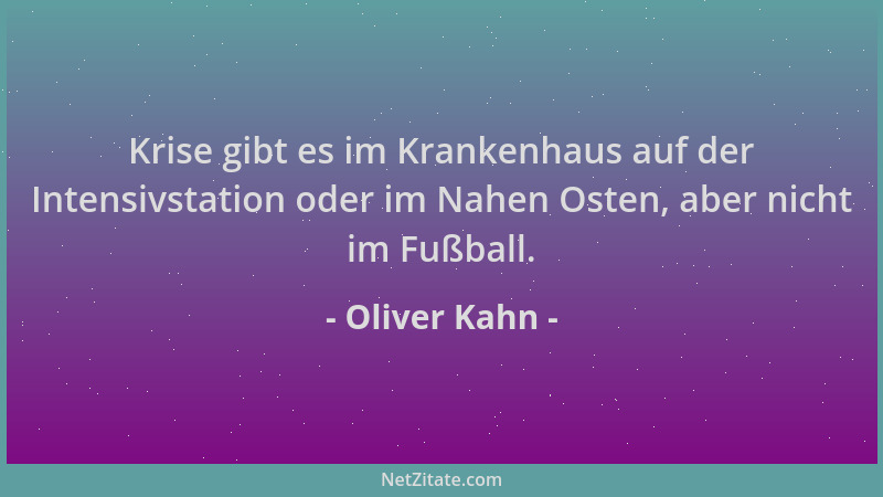 Oliver Kahn - Krise gibt es im Krankenhaus auf der Intensivstation oder im Nahen Osten, aber nicht im Fußball....