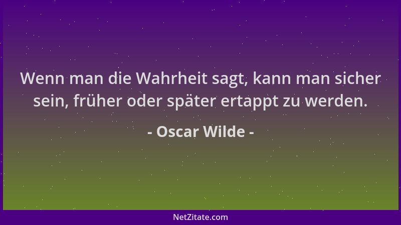 Oscar Wilde - Wenn man die Wahrheit sagt, kann man sicher sein, früher oder später ertappt zu werden....