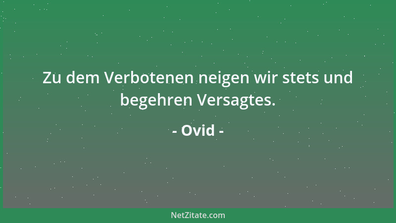 Ovid - Zu dem Verbotenen neigen wir stets und begehren Versagtes....
