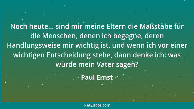 Paul Ernst - Noch heute... sind mir meine Eltern die Maßstäbe für die Menschen, denen ich begegne, deren Handlungsweise mir...