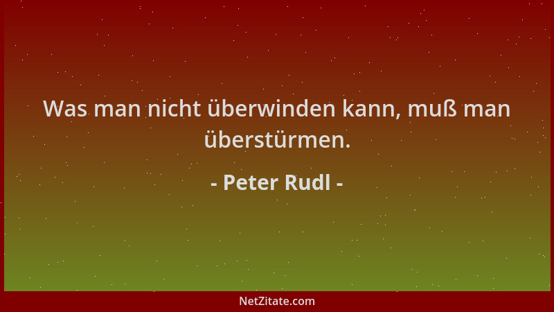 Peter Rudl - Was man nicht überwinden kann, muß man überstürmen....