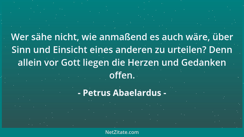 Petrus Abaelardus - Wer sähe nicht, wie anmaßend es auch wäre, über Sinn und Einsicht eines anderen zu urteilen? Denn allei...