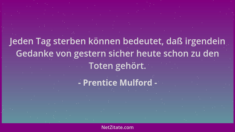 Prentice Mulford - Jeden Tag sterben können bedeutet, daß irgendein Gedanke von gestern sicher heute schon zu den Toten geh...