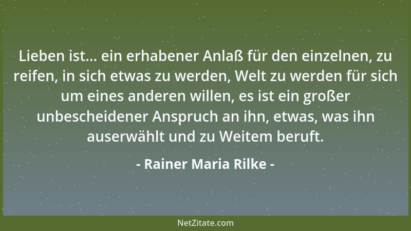 Rainer Maria Rilke - Lieben ist... ein erhabener Anlaß für den einzelnen, zu reifen, in sich etwas zu werden, Welt zu werde...