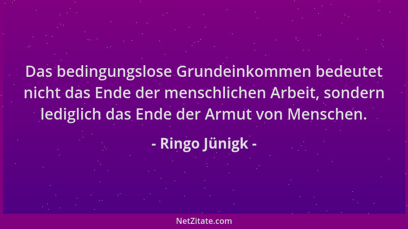 Ringo Jünigk - Das bedingungslose Grundeinkommen bedeutet nicht das Ende der menschlichen Arbeit, sondern lediglich das End...
