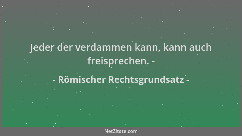 Römischer Rechtsgrundsatz - Jeder der verdammen kann, kann auch freisprechen. -...