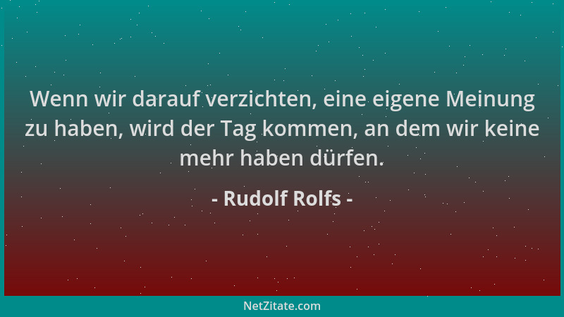 Rudolf Rolfs - Wenn wir darauf verzichten, eine eigene Meinung zu haben, wird der Tag kommen, an dem wir keine mehr haben d...