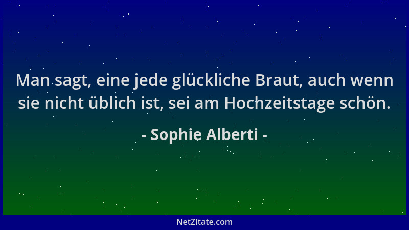Sophie Alberti - Man sagt, eine jede glückliche Braut, auch wenn sie nicht üblich ist, sei am Hochzeitstage schön....