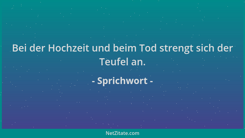 Sprichwort - Bei der Hochzeit und beim Tod strengt sich der Teufel an....