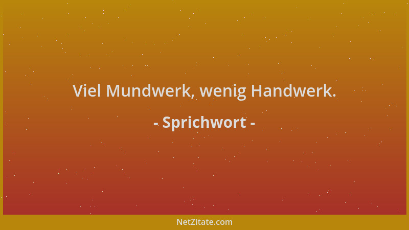 Sprichwort - Viel Mundwerk, wenig Handwerk....