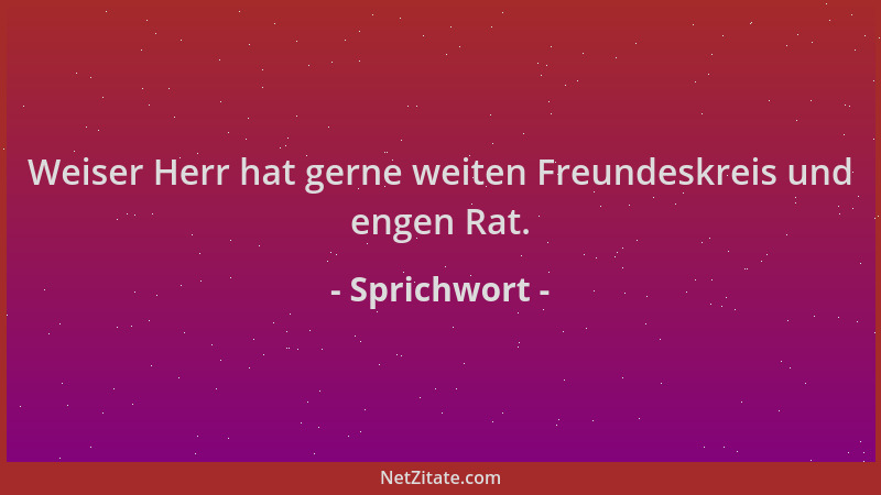 Sprichwort - Weiser Herr hat gerne weiten Freundeskreis und engen Rat....