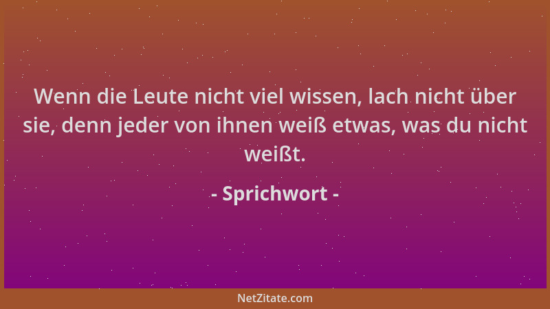 Sprichwort - Wenn die Leute nicht viel wissen, lach nicht über sie, denn jeder von ihnen weiß etwas, was du nicht weißt....