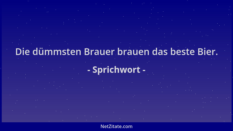 Sprichwort - Die dümmsten Brauer brauen das beste Bier....