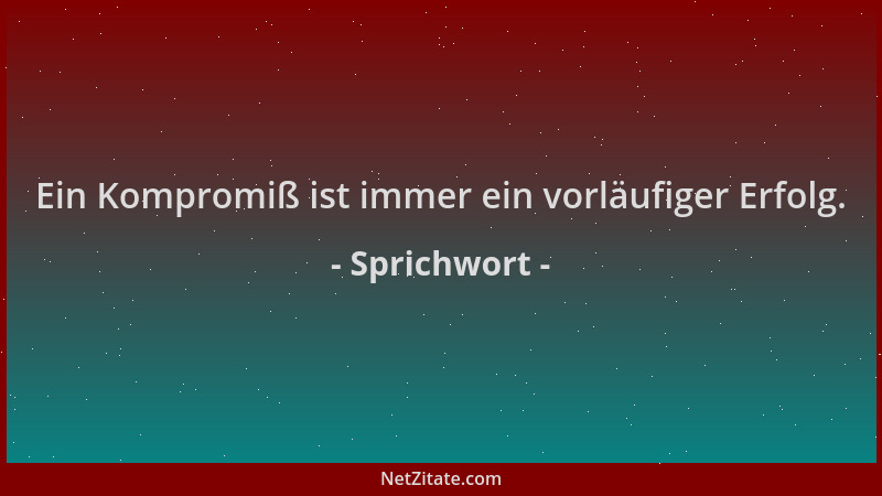 Sprichwort - Ein Kompromiß ist immer ein vorläufiger Erfolg....