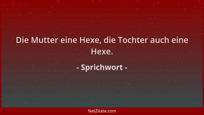 Sprichwort - Die Mutter eine Hexe, die Tochter auch eine Hexe....