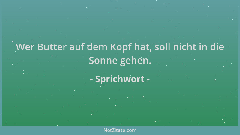 Sprichwort - Wer Butter auf dem Kopf hat, soll nicht in die Sonne gehen....