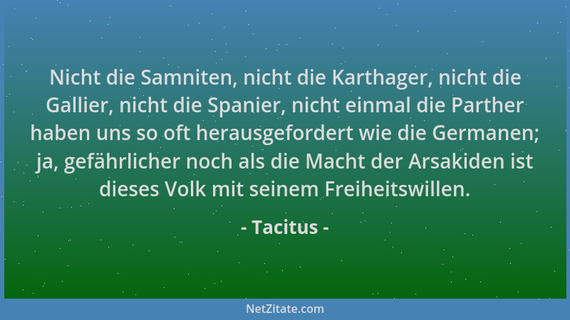 Tacitus - Nicht die Samniten, nicht die Karthager, nicht die Gallier, nicht die Spanier, nicht einmal die Parther haben uns...