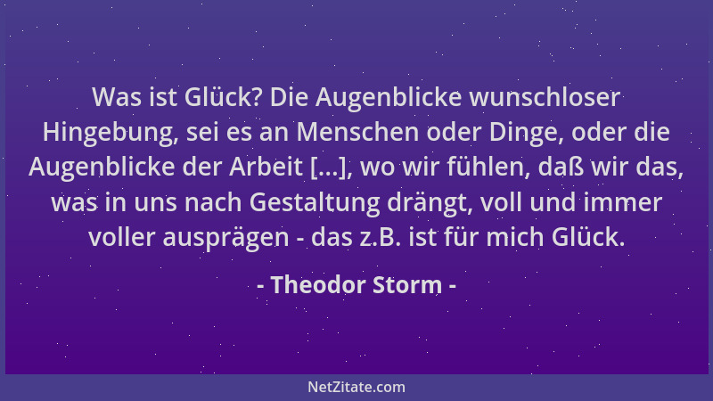 Theodor Storm - Was ist Glück? Die Augenblicke wunschloser Hingebung, sei es an Menschen oder Dinge, oder die Augenblicke d...