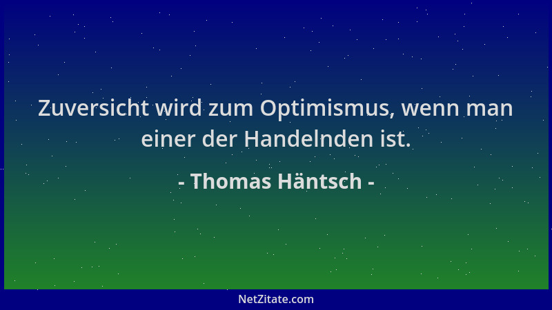 Thomas Häntsch - Zuversicht wird zum Optimismus, wenn man einer der Handelnden ist....