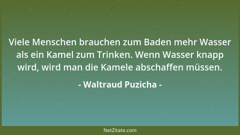 Waltraud Puzicha - Viele Menschen brauchen zum Baden mehr Wasser als ein Kamel zum Trinken. Wenn Wasser knapp wird, wird ma...