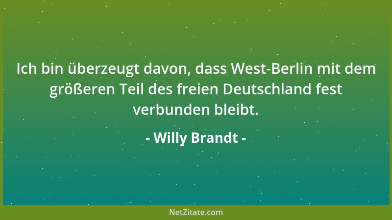 Willy Brandt - Ich bin überzeugt davon, dass West-Berlin mit dem größeren Teil des freien Deutschland fest verbunden bleibt...