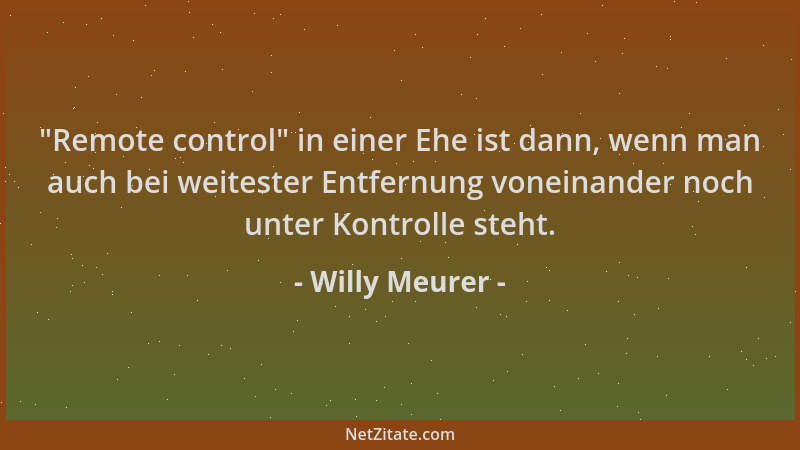 Willy Meurer -  "Remote control " in einer Ehe ist dann, wenn man auch bei weitester Entfernung voneinander noch unter Kontro...