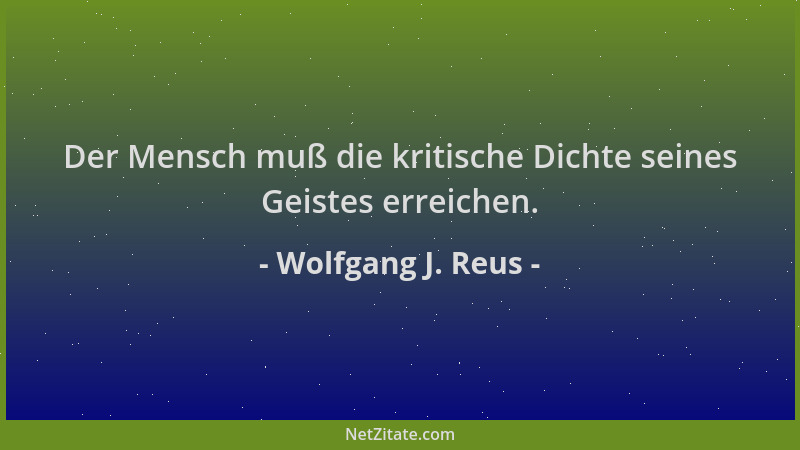Wolfgang J. Reus - Der Mensch muß die kritische Dichte seines Geistes erreichen....