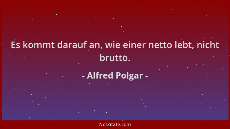 Alfred Polgar - Es kommt darauf an, wie einer netto lebt, nicht brutto....
