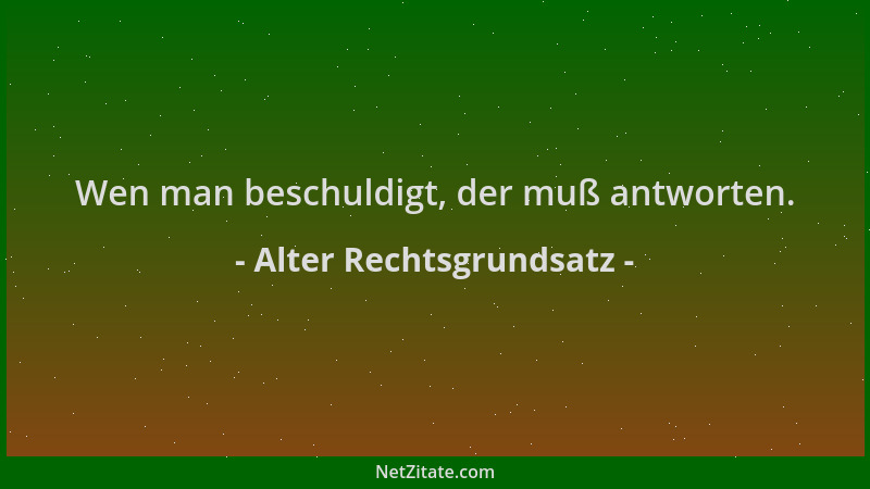 Alter Rechtsgrundsatz - Wen man beschuldigt, der muß antworten....