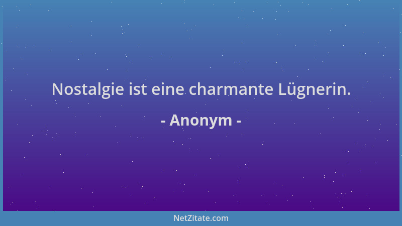 Anonym - Nostalgie ist eine charmante Lügnerin....
