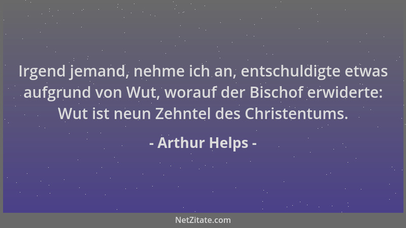 Arthur Helps - Irgend jemand, nehme ich an, entschuldigte etwas aufgrund von Wut, worauf der Bischof erwiderte: Wut ist neu...