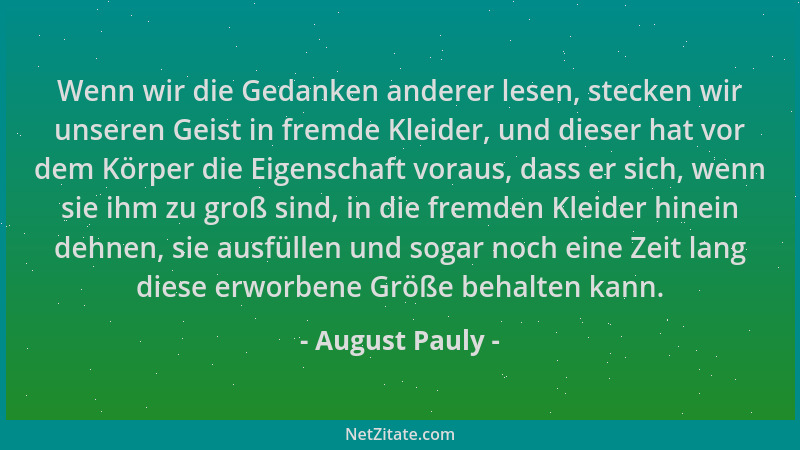 August Pauly - Wenn wir die Gedanken anderer lesen, stecken wir unseren Geist in fremde Kleider, und dieser hat vor dem Kör...