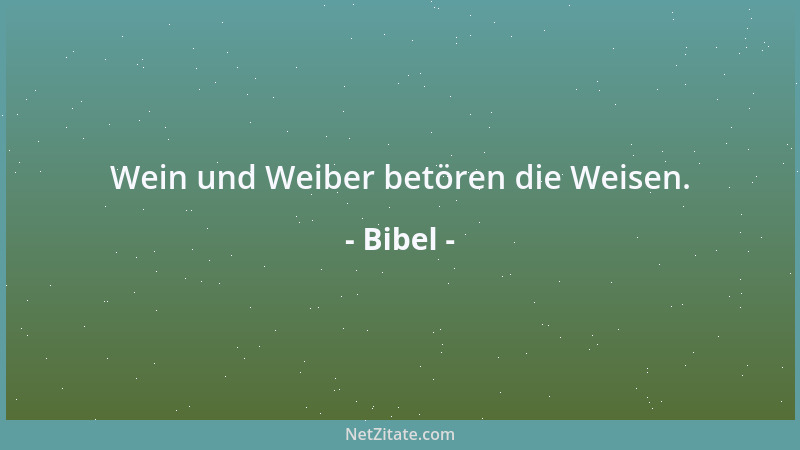 Bibel - Wein und Weiber betören die Weisen....