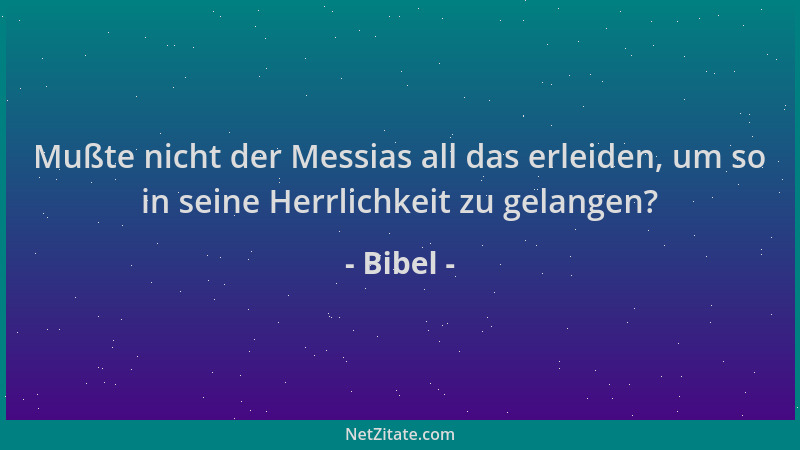 Bibel - Mußte nicht der Messias all das erleiden, um so in seine Herrlichkeit zu gelangen?...