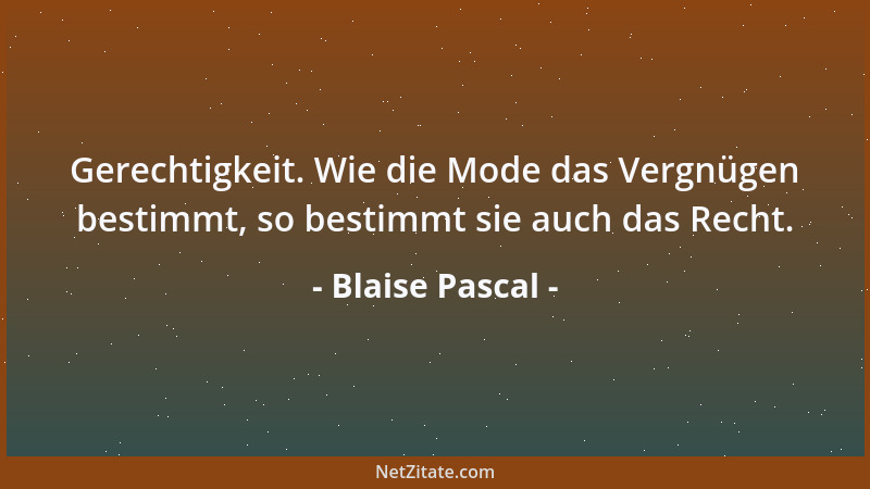 Blaise Pascal - Gerechtigkeit. Wie die Mode das Vergnügen bestimmt, so bestimmt sie auch das Recht....