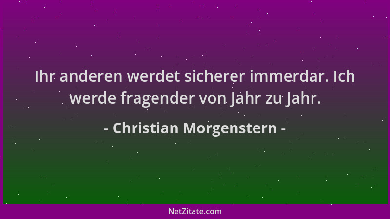 Christian Morgenstern - Ihr anderen werdet sicherer immerdar. Ich werde fragender von Jahr zu Jahr....