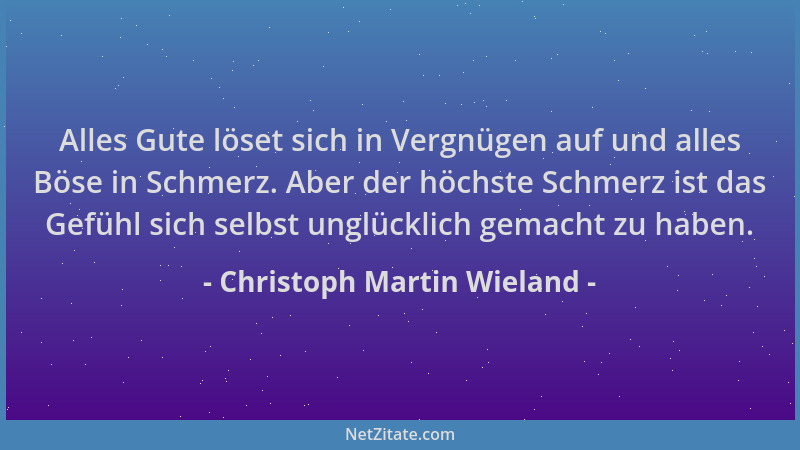 Christoph Martin Wieland - Alles Gute löset sich in Vergnügen auf und alles Böse in Schmerz. Aber der höchste Schmerz ist d...