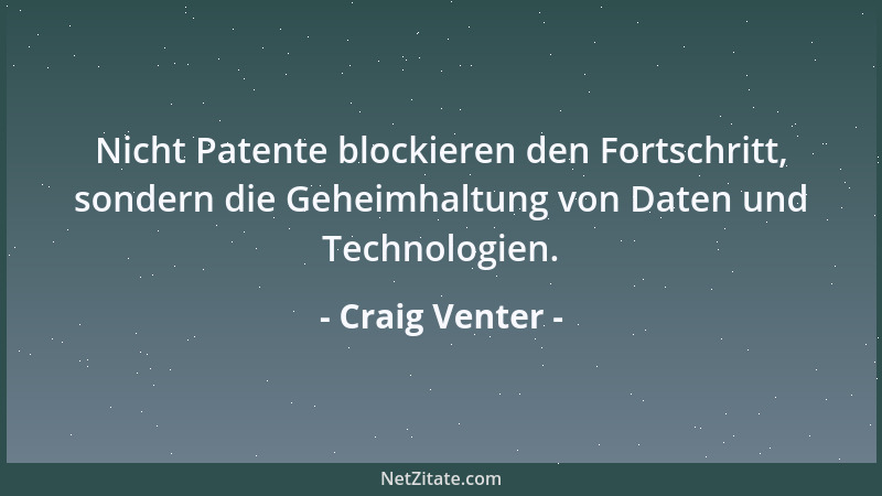 Craig Venter - Nicht Patente blockieren den Fortschritt, sondern die Geheimhaltung von Daten und Technologien....