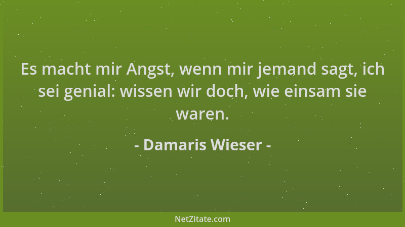 Damaris Wieser - Es macht mir Angst, wenn mir jemand sagt, ich sei genial: wissen wir doch, wie einsam sie waren....