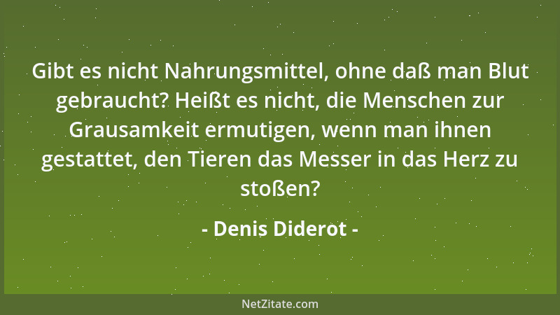 Denis Diderot - Gibt es nicht Nahrungsmittel, ohne daß man Blut gebraucht? Heißt es nicht, die Menschen zur Grausamkeit erm...