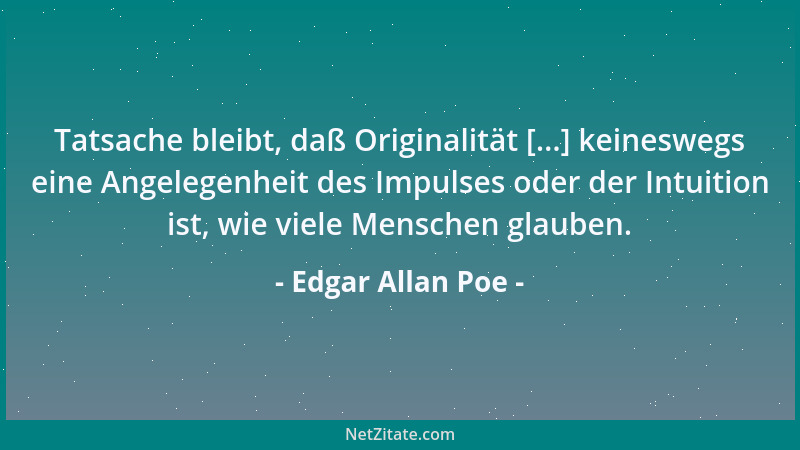 Edgar Allan Poe - Tatsache bleibt, daß Originalität [...] keineswegs eine Angelegenheit des Impulses oder der Intuition ist...