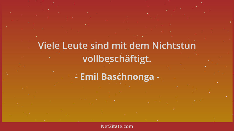 Emil Baschnonga - Viele Leute sind mit dem Nichtstun vollbeschäftigt....