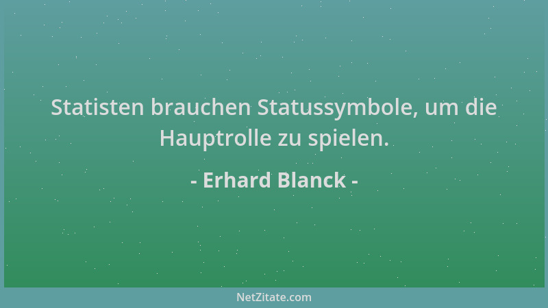 Erhard Blanck - Statisten brauchen Statussymbole, um die Hauptrolle zu spielen....