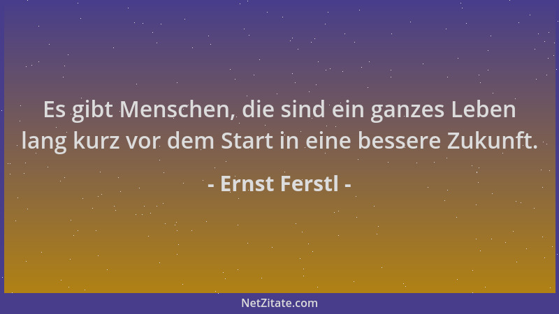Ernst Ferstl - Es gibt Menschen, die sind ein ganzes Leben lang kurz vor dem Start in eine bessere Zukunft....
