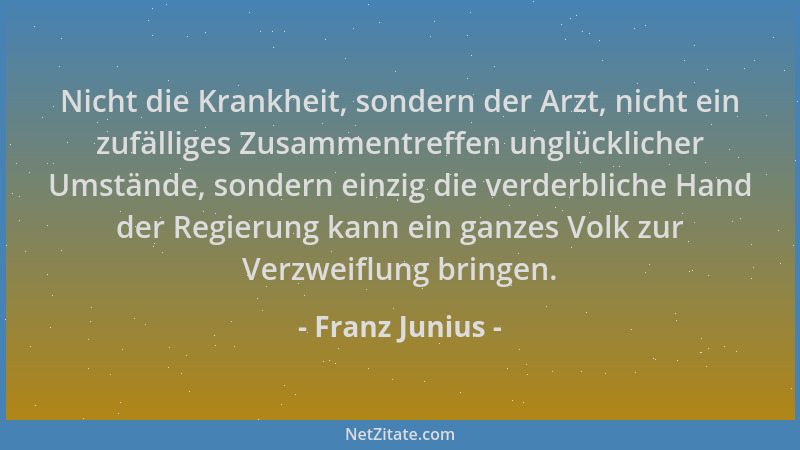 Franz Junius - Nicht die Krankheit, sondern der Arzt, nicht ein zufälliges Zusammentreffen unglücklicher Umstände, sondern...