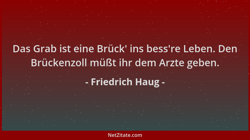 Friedrich Haug - Das Grab ist eine Brück ' ins bess 're Leben. Den Brückenzoll müßt ihr dem Arzte geben....