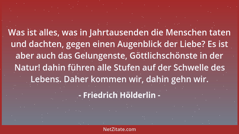 Friedrich Hölderlin - Wer sehnt sich nicht nach Freuden der Liebe und großen Taten, wenn im Auge des Himmels und im Busen d...