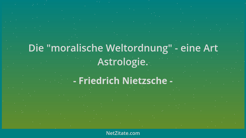 Friedrich Nietzsche - Die  "moralische Weltordnung " - eine Art Astrologie....
